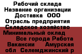 Рабочий склада › Название организации ­ Доставка, ООО › Отрасль предприятия ­ Складское хозяйство › Минимальный оклад ­ 15 000 - Все города Работа » Вакансии   . Амурская обл.,Селемджинский р-н